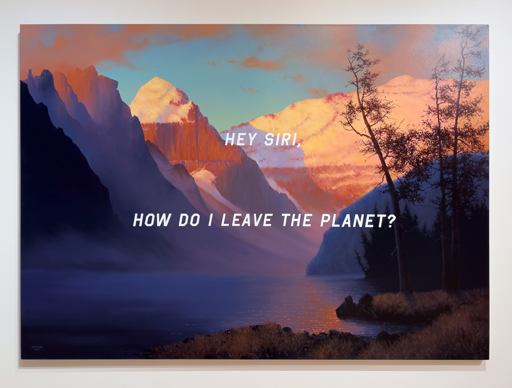 Shawn Huckins (American, b. 1984) Evening Glow at Lake Louise: Hey Siri, How Do I Leave the Planet?, 2019 Acrylic on canvas 60 x 84 inches (152.4 x 213.36 cm). In Huckins' work, Huckins postures whether the devolution of language in the face of technological advancement weakens our ability to empathize and connect to one another meaningfully. Huckins pulls imagery from public domain records and museum collections. This painting is from Evening Glow at Lake Louise, Rocky Mountains, Canada (1850) by Albert Bierstadt (1830-1902). By layering the landscape with text taken directly from the Internet, Huckins confronts the priorities of our tech-saturated society compared to simpler times of enjoying nature before us. Another favorite of mine in the show for its humor.